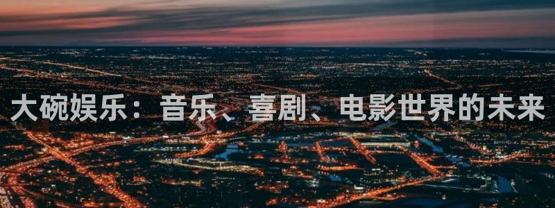多多28g4开户：大碗娱乐：音乐、喜剧、电影世界的未来