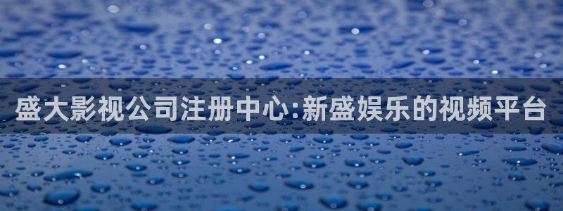 多多28g2平台注册：盛大影视公司注册中心:新盛娱乐的视频平台