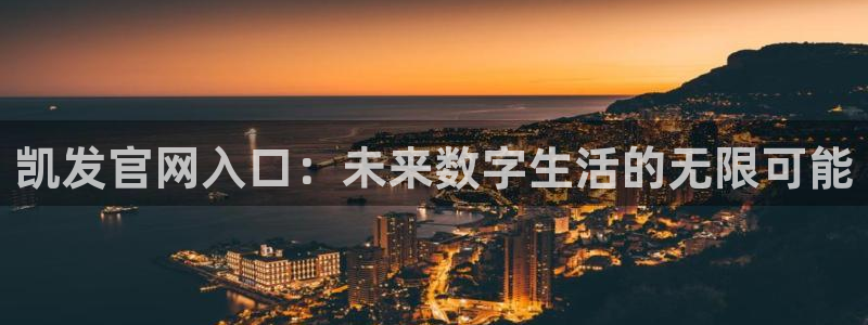 多多28g体育合法嘛：凯发官网入口：未来数字生活的无限可能