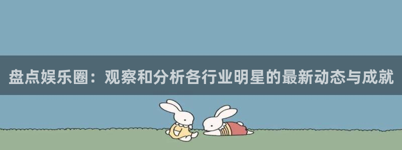 多多28g体育平台开号链接：盘点娱乐圈：观察和分析各行业明星的最新动态与成就