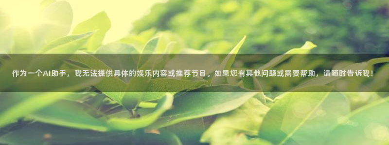 多多28g5注册：作为一个AI助手，我无法提供具体的娱乐内容或推荐节目。如果您有