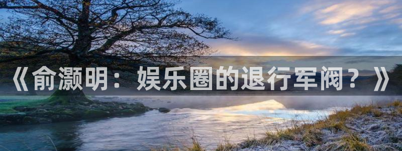 多多28g体育eon：《俞灏明：娱乐圈的退行军阀？》