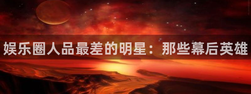 多多28g3注册：娱乐圈人品最差的明星：那些幕后英雄