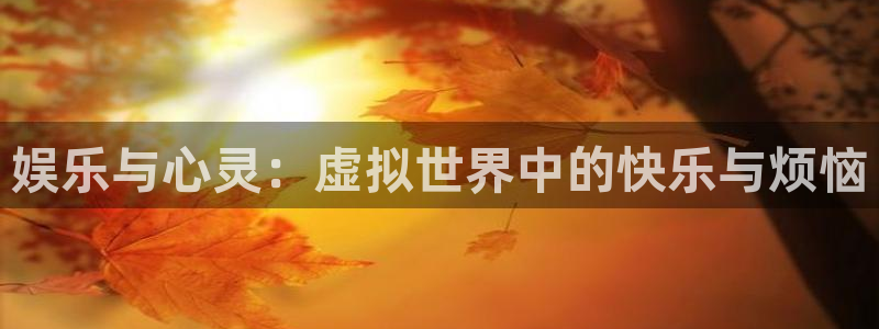 多多28g体育注册登录入口：娱乐与心灵：虚拟世界中的快乐与烦恼